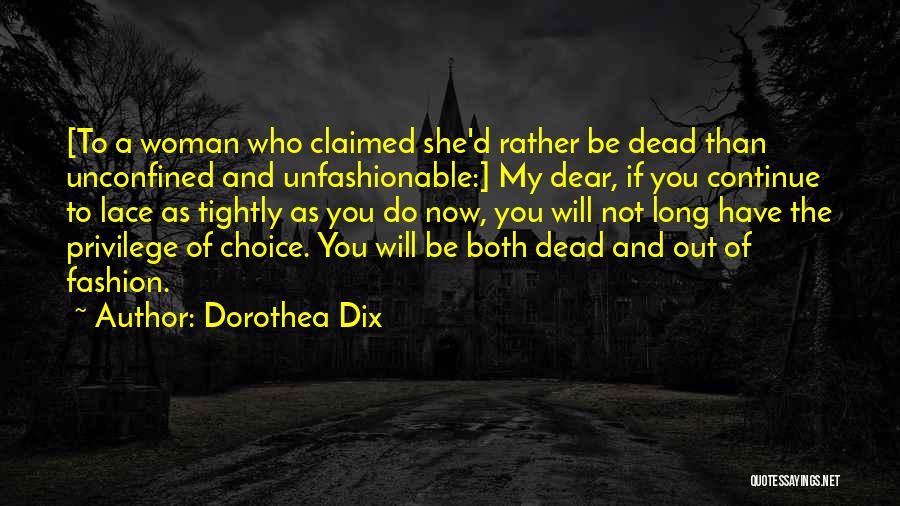 Dorothea Dix Quotes: [to A Woman Who Claimed She'd Rather Be Dead Than Unconfined And Unfashionable:] My Dear, If You Continue To Lace