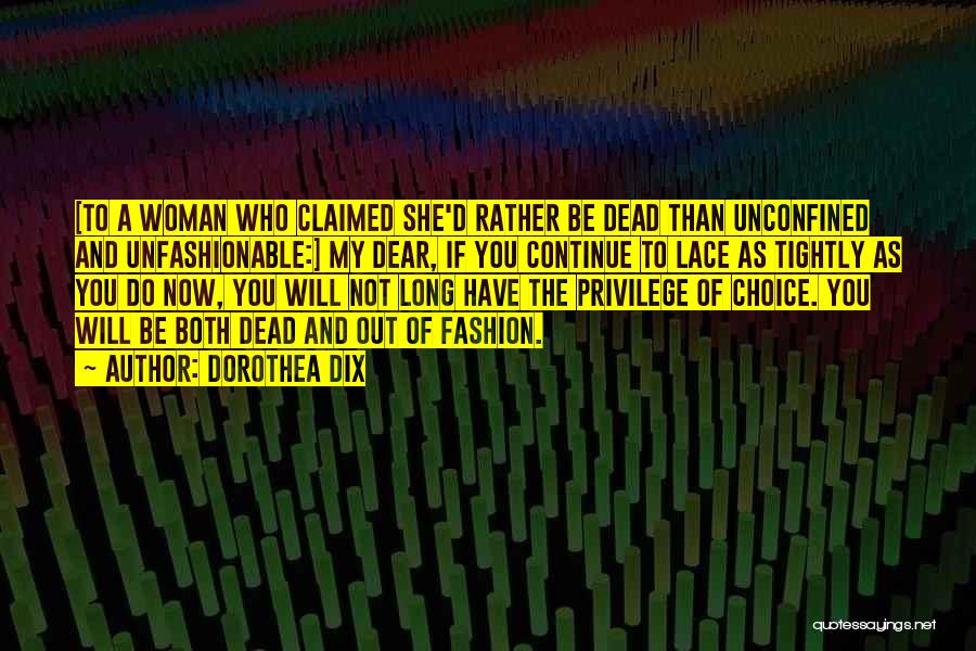 Dorothea Dix Quotes: [to A Woman Who Claimed She'd Rather Be Dead Than Unconfined And Unfashionable:] My Dear, If You Continue To Lace