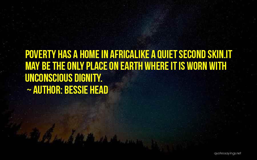 Bessie Head Quotes: Poverty Has A Home In Africalike A Quiet Second Skin.it May Be The Only Place On Earth Where It Is