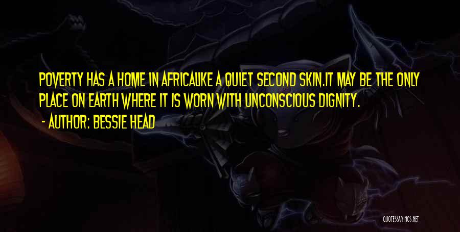 Bessie Head Quotes: Poverty Has A Home In Africalike A Quiet Second Skin.it May Be The Only Place On Earth Where It Is