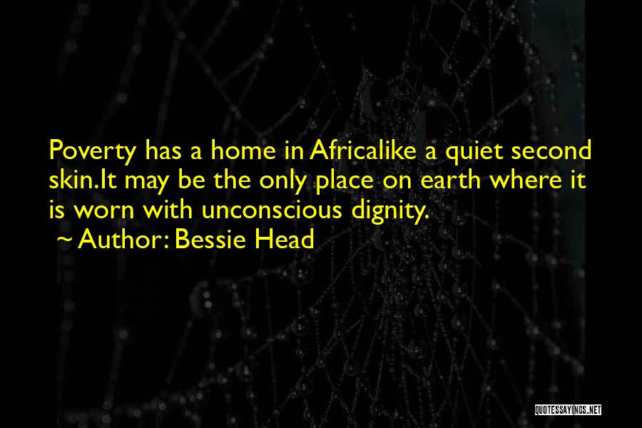 Bessie Head Quotes: Poverty Has A Home In Africalike A Quiet Second Skin.it May Be The Only Place On Earth Where It Is