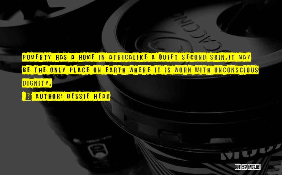 Bessie Head Quotes: Poverty Has A Home In Africalike A Quiet Second Skin.it May Be The Only Place On Earth Where It Is