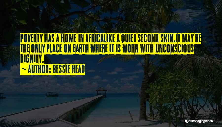 Bessie Head Quotes: Poverty Has A Home In Africalike A Quiet Second Skin.it May Be The Only Place On Earth Where It Is