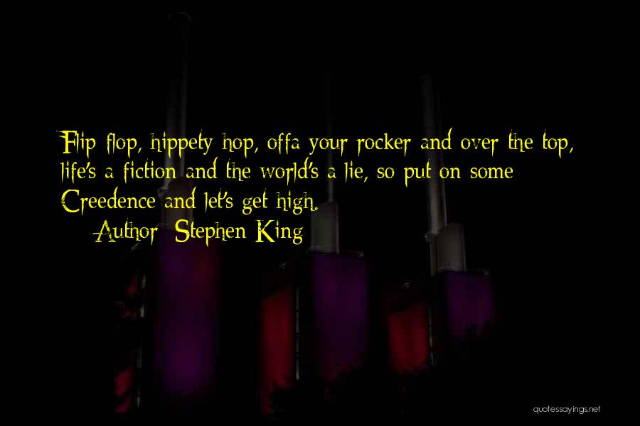 Stephen King Quotes: Flip-flop, Hippety-hop, Offa Your Rocker And Over The Top, Life's A Fiction And The World's A Lie, So Put On