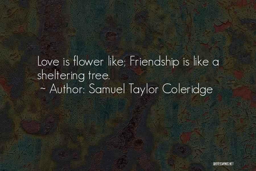 Samuel Taylor Coleridge Quotes: Love Is Flower Like; Friendship Is Like A Sheltering Tree.