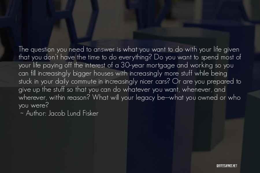 Jacob Lund Fisker Quotes: The Question You Need To Answer Is What You Want To Do With Your Life Given That You Don't Have