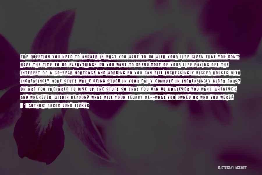 Jacob Lund Fisker Quotes: The Question You Need To Answer Is What You Want To Do With Your Life Given That You Don't Have