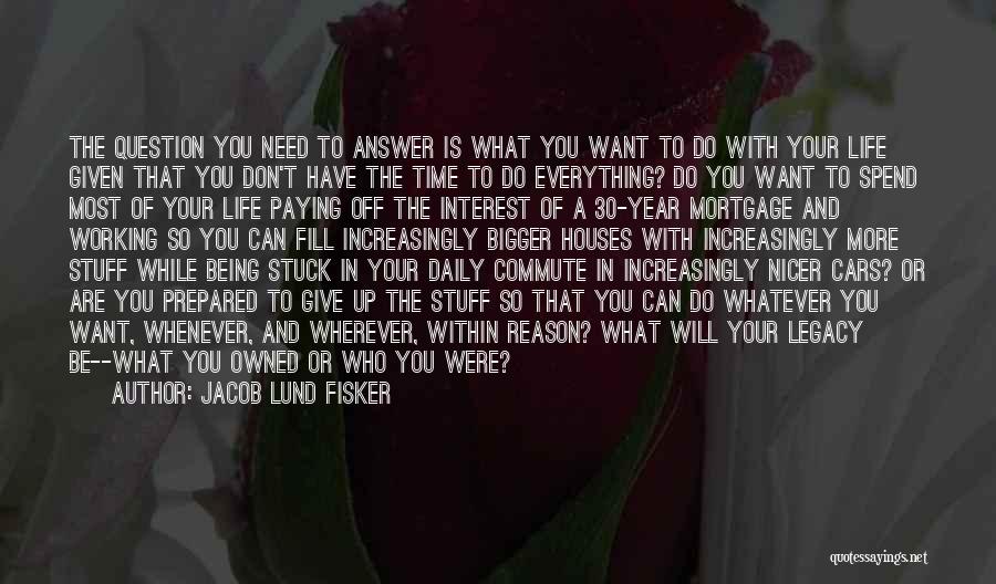 Jacob Lund Fisker Quotes: The Question You Need To Answer Is What You Want To Do With Your Life Given That You Don't Have