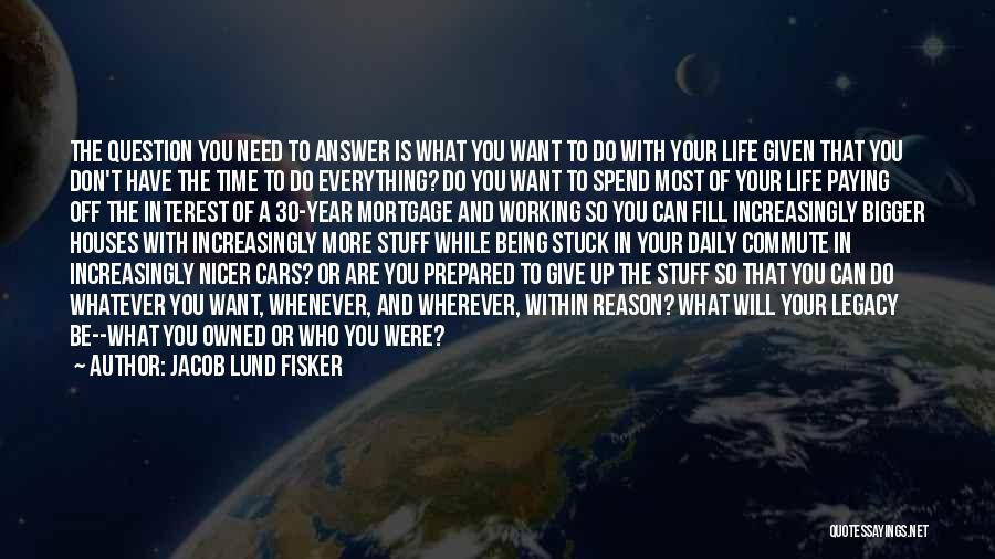 Jacob Lund Fisker Quotes: The Question You Need To Answer Is What You Want To Do With Your Life Given That You Don't Have