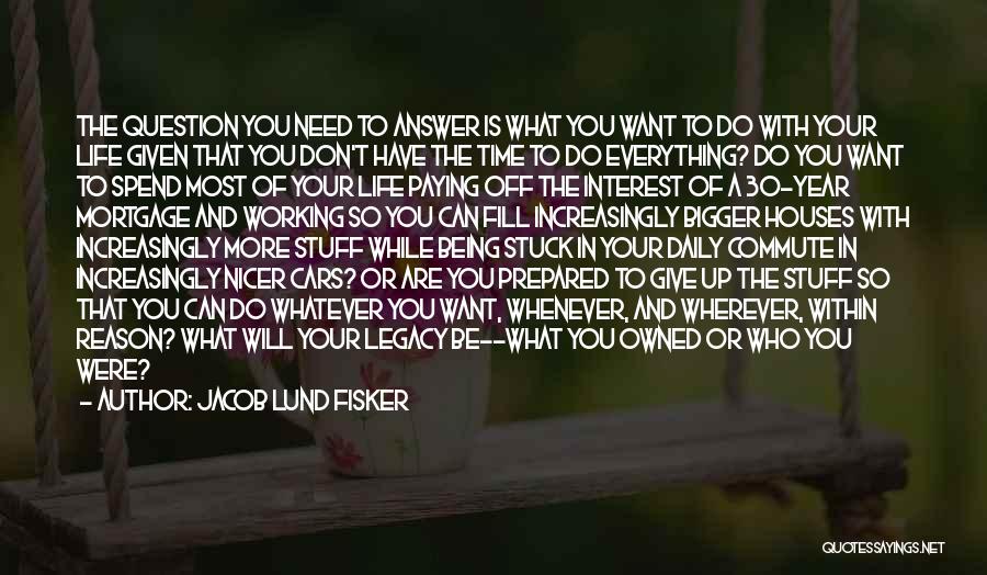 Jacob Lund Fisker Quotes: The Question You Need To Answer Is What You Want To Do With Your Life Given That You Don't Have