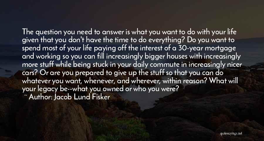 Jacob Lund Fisker Quotes: The Question You Need To Answer Is What You Want To Do With Your Life Given That You Don't Have