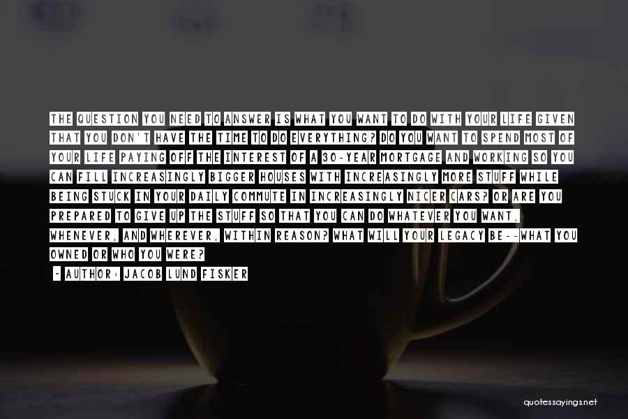 Jacob Lund Fisker Quotes: The Question You Need To Answer Is What You Want To Do With Your Life Given That You Don't Have