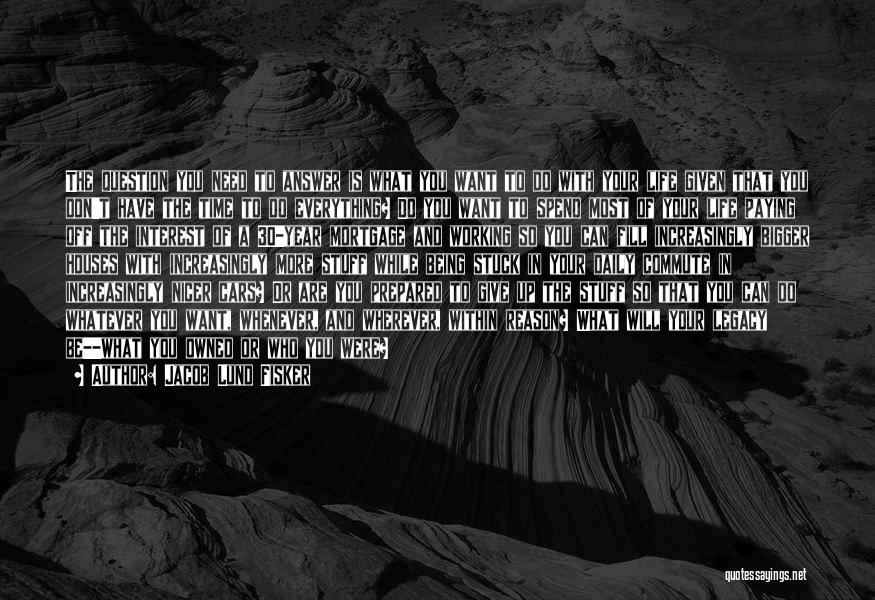 Jacob Lund Fisker Quotes: The Question You Need To Answer Is What You Want To Do With Your Life Given That You Don't Have