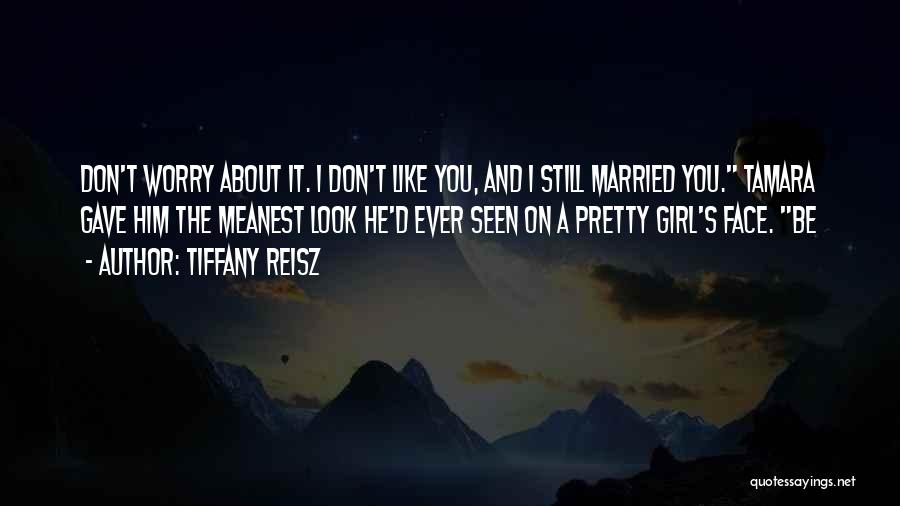 Tiffany Reisz Quotes: Don't Worry About It. I Don't Like You, And I Still Married You. Tamara Gave Him The Meanest Look He'd