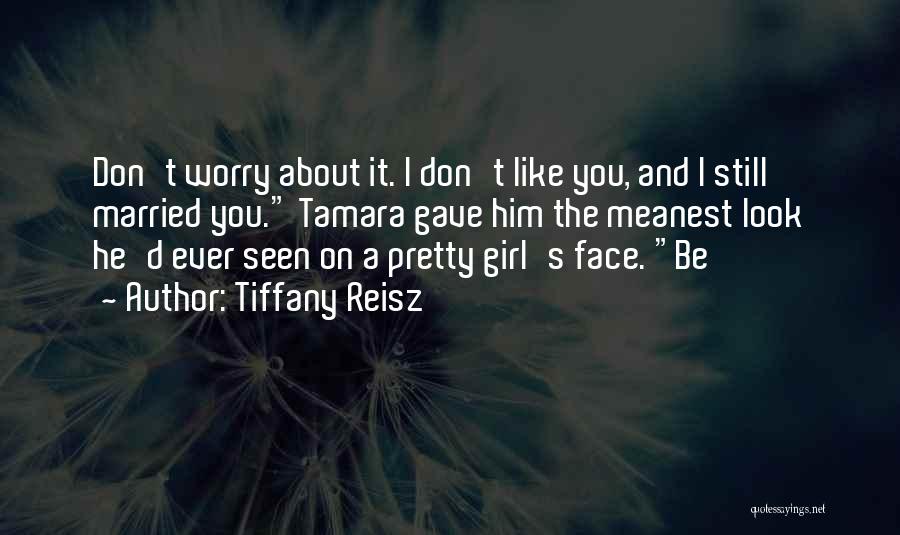 Tiffany Reisz Quotes: Don't Worry About It. I Don't Like You, And I Still Married You. Tamara Gave Him The Meanest Look He'd