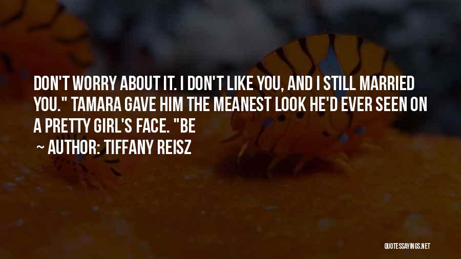 Tiffany Reisz Quotes: Don't Worry About It. I Don't Like You, And I Still Married You. Tamara Gave Him The Meanest Look He'd