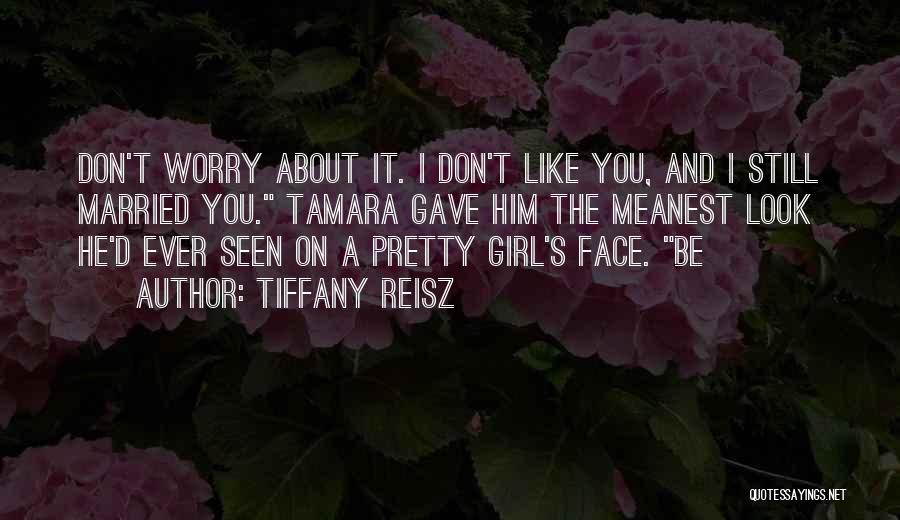 Tiffany Reisz Quotes: Don't Worry About It. I Don't Like You, And I Still Married You. Tamara Gave Him The Meanest Look He'd