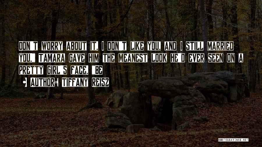 Tiffany Reisz Quotes: Don't Worry About It. I Don't Like You, And I Still Married You. Tamara Gave Him The Meanest Look He'd