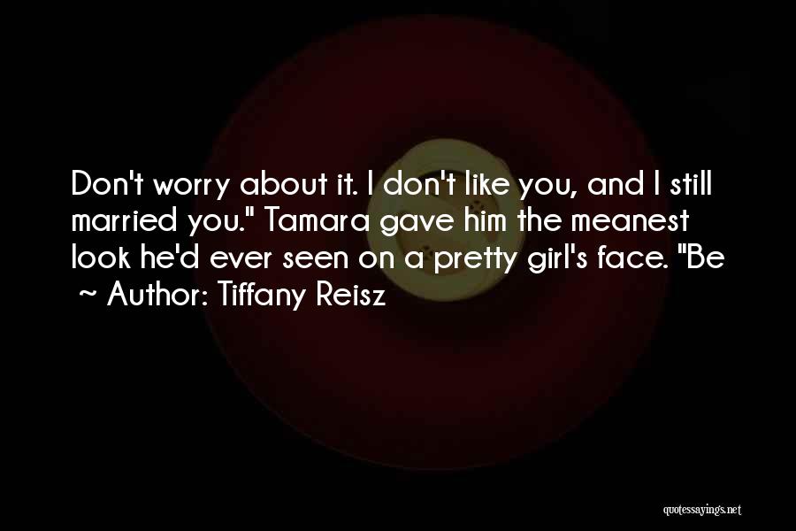 Tiffany Reisz Quotes: Don't Worry About It. I Don't Like You, And I Still Married You. Tamara Gave Him The Meanest Look He'd