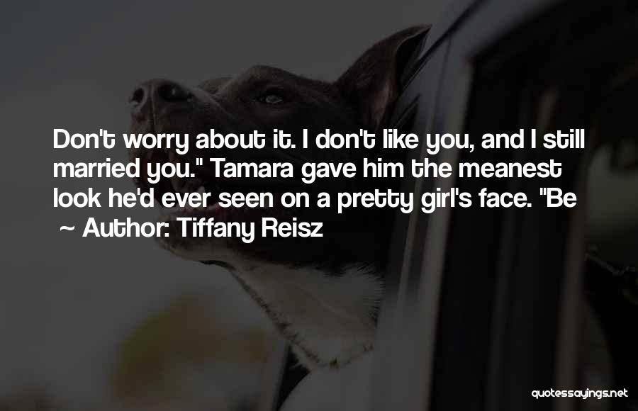 Tiffany Reisz Quotes: Don't Worry About It. I Don't Like You, And I Still Married You. Tamara Gave Him The Meanest Look He'd