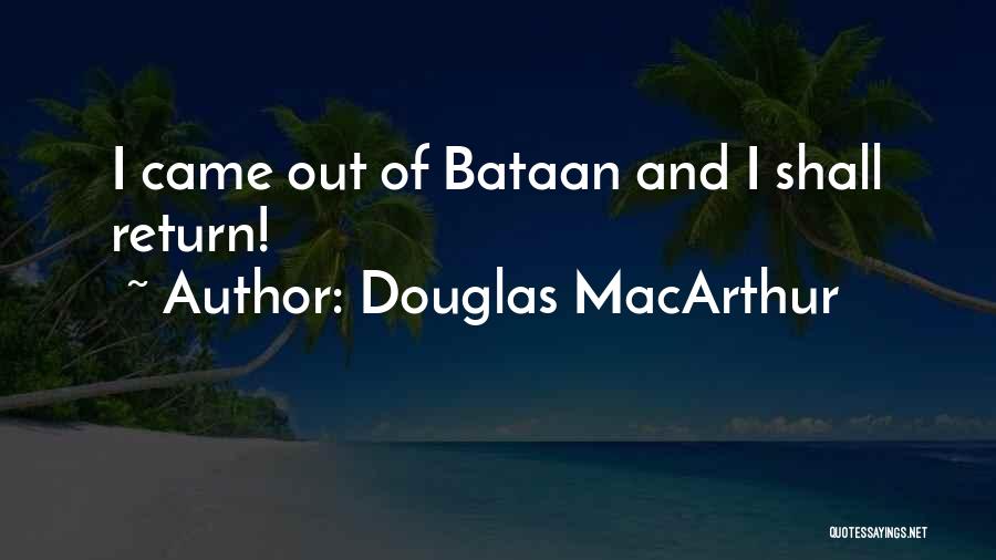 Douglas MacArthur Quotes: I Came Out Of Bataan And I Shall Return!