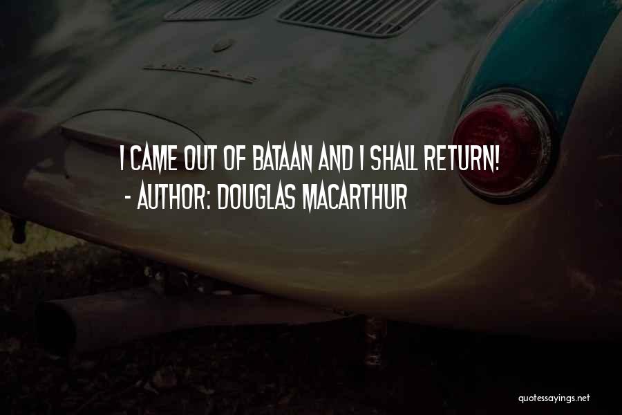 Douglas MacArthur Quotes: I Came Out Of Bataan And I Shall Return!