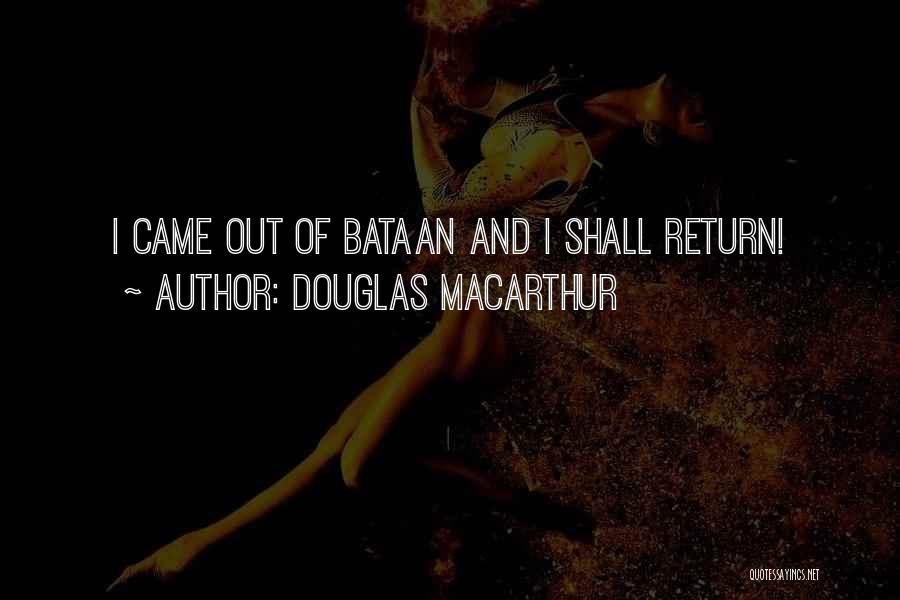 Douglas MacArthur Quotes: I Came Out Of Bataan And I Shall Return!