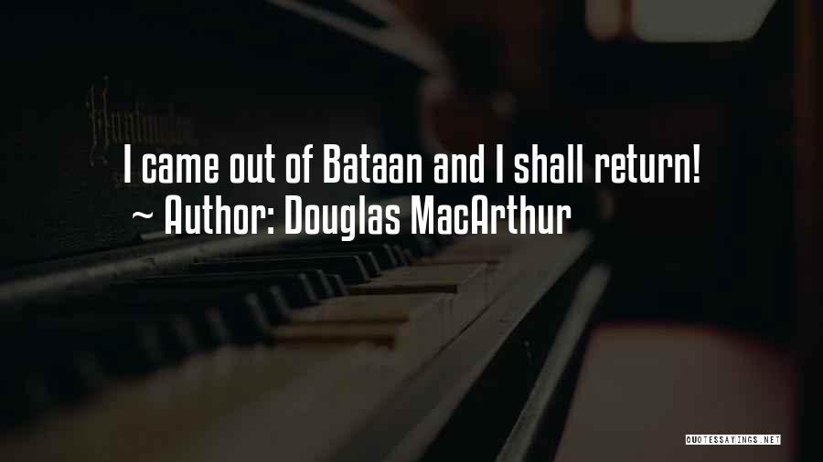 Douglas MacArthur Quotes: I Came Out Of Bataan And I Shall Return!