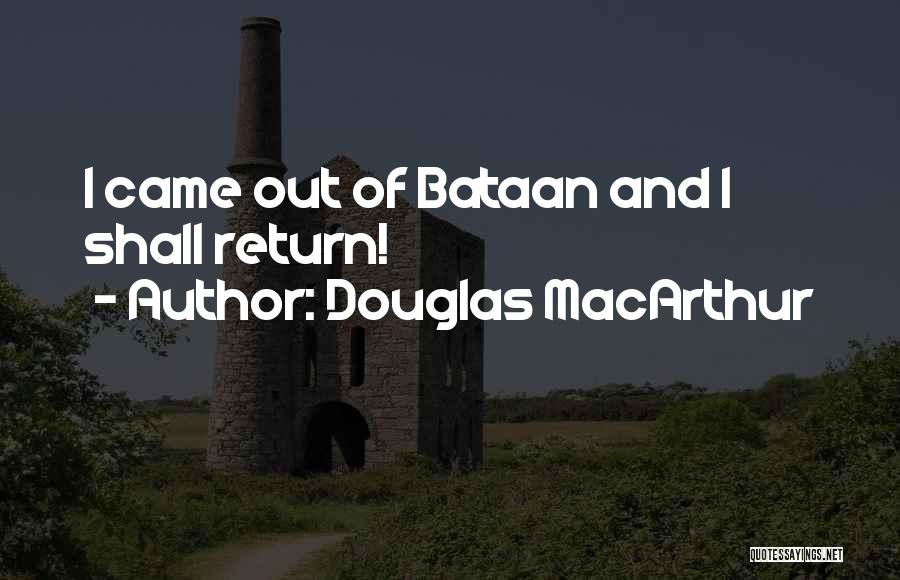 Douglas MacArthur Quotes: I Came Out Of Bataan And I Shall Return!