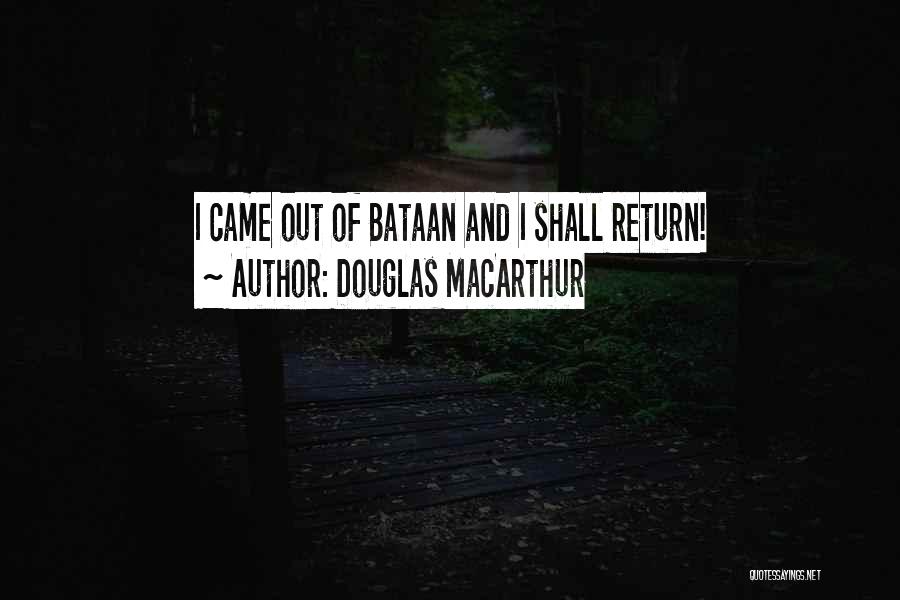 Douglas MacArthur Quotes: I Came Out Of Bataan And I Shall Return!