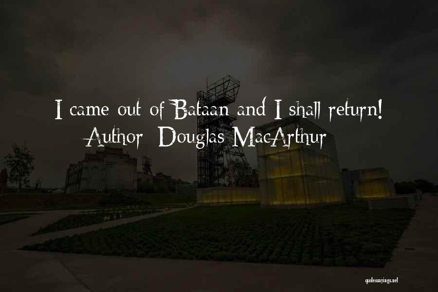 Douglas MacArthur Quotes: I Came Out Of Bataan And I Shall Return!