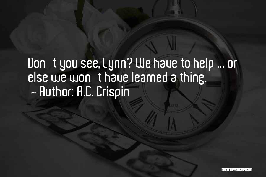 A.C. Crispin Quotes: Don't You See, Lynn? We Have To Help ... Or Else We Won't Have Learned A Thing.