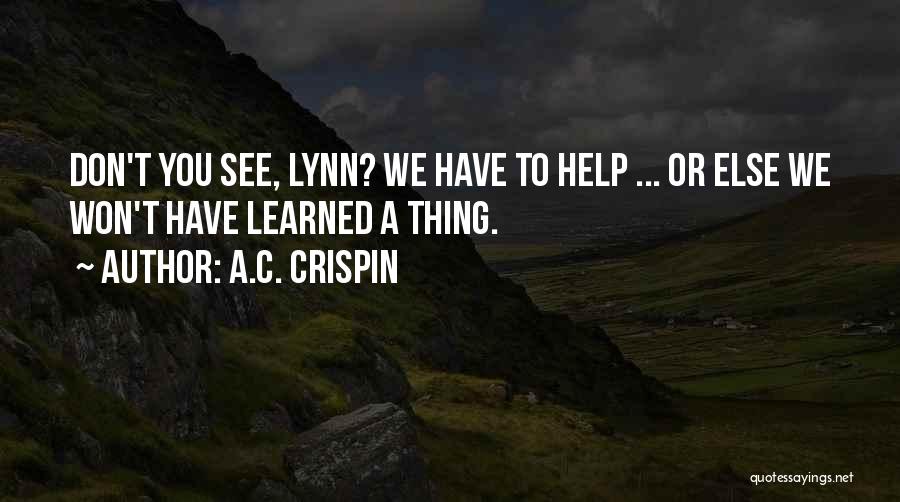 A.C. Crispin Quotes: Don't You See, Lynn? We Have To Help ... Or Else We Won't Have Learned A Thing.