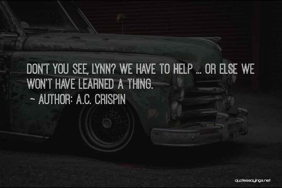 A.C. Crispin Quotes: Don't You See, Lynn? We Have To Help ... Or Else We Won't Have Learned A Thing.