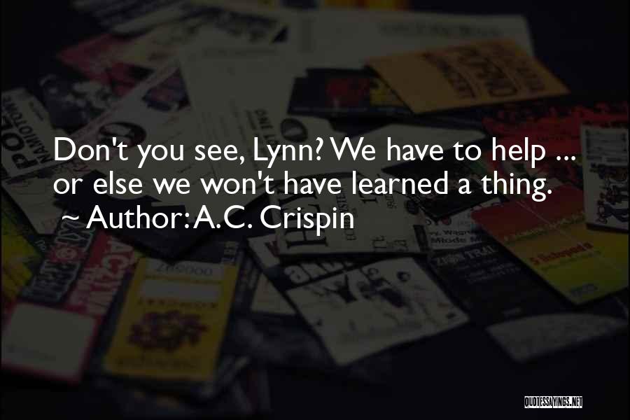 A.C. Crispin Quotes: Don't You See, Lynn? We Have To Help ... Or Else We Won't Have Learned A Thing.