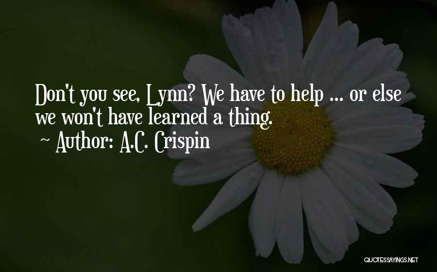 A.C. Crispin Quotes: Don't You See, Lynn? We Have To Help ... Or Else We Won't Have Learned A Thing.