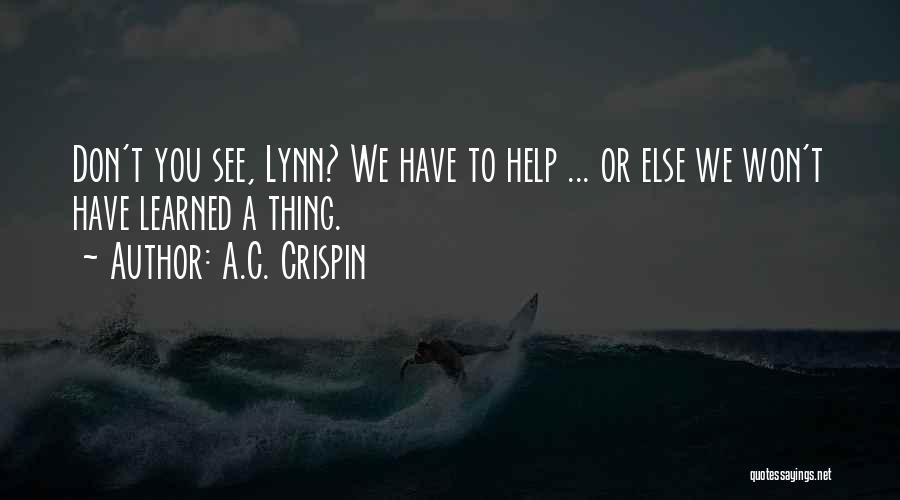 A.C. Crispin Quotes: Don't You See, Lynn? We Have To Help ... Or Else We Won't Have Learned A Thing.