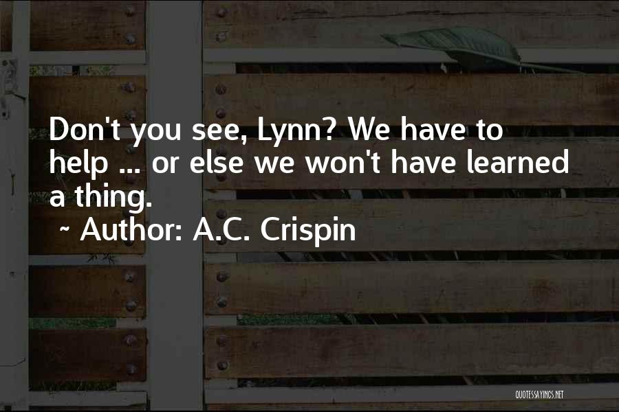 A.C. Crispin Quotes: Don't You See, Lynn? We Have To Help ... Or Else We Won't Have Learned A Thing.