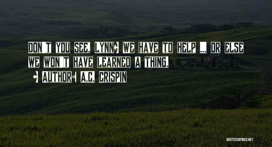 A.C. Crispin Quotes: Don't You See, Lynn? We Have To Help ... Or Else We Won't Have Learned A Thing.