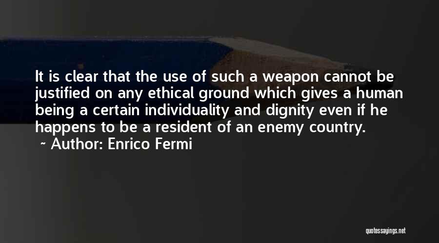 Enrico Fermi Quotes: It Is Clear That The Use Of Such A Weapon Cannot Be Justified On Any Ethical Ground Which Gives A
