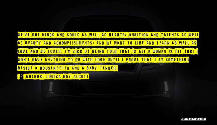 Louisa May Alcott Quotes: We've Got Minds And Souls As Well As Hearts; Ambition And Talents As Well As Beauty And Accomplishments; And We
