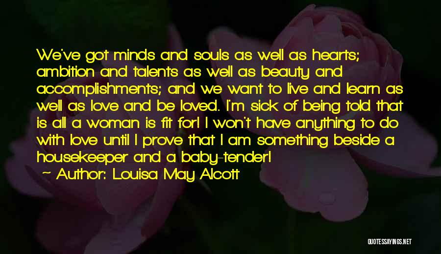 Louisa May Alcott Quotes: We've Got Minds And Souls As Well As Hearts; Ambition And Talents As Well As Beauty And Accomplishments; And We