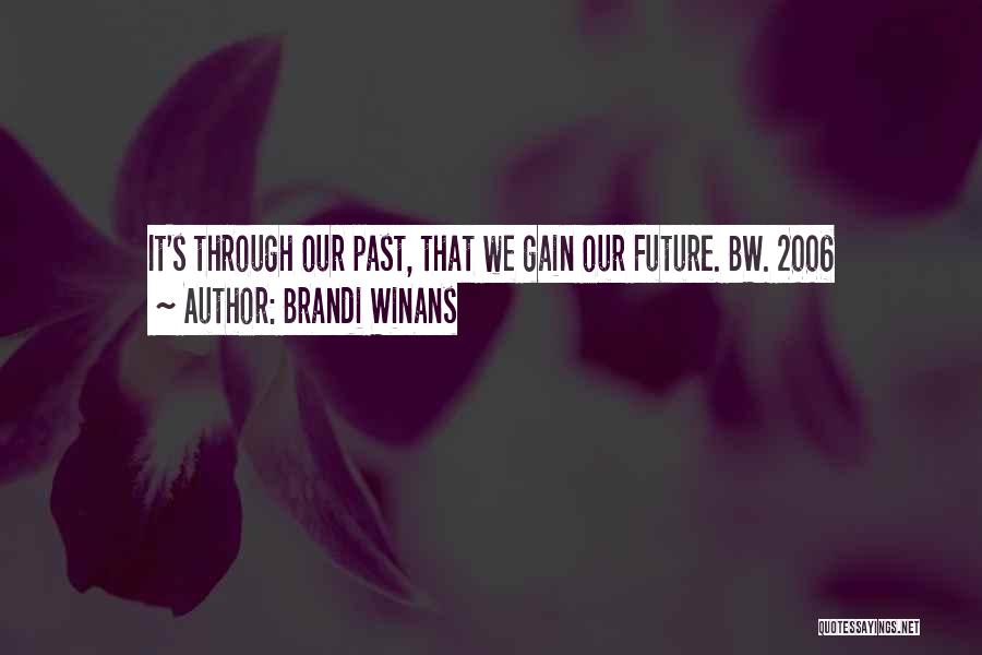Brandi Winans Quotes: It's Through Our Past, That We Gain Our Future. Bw. 2006