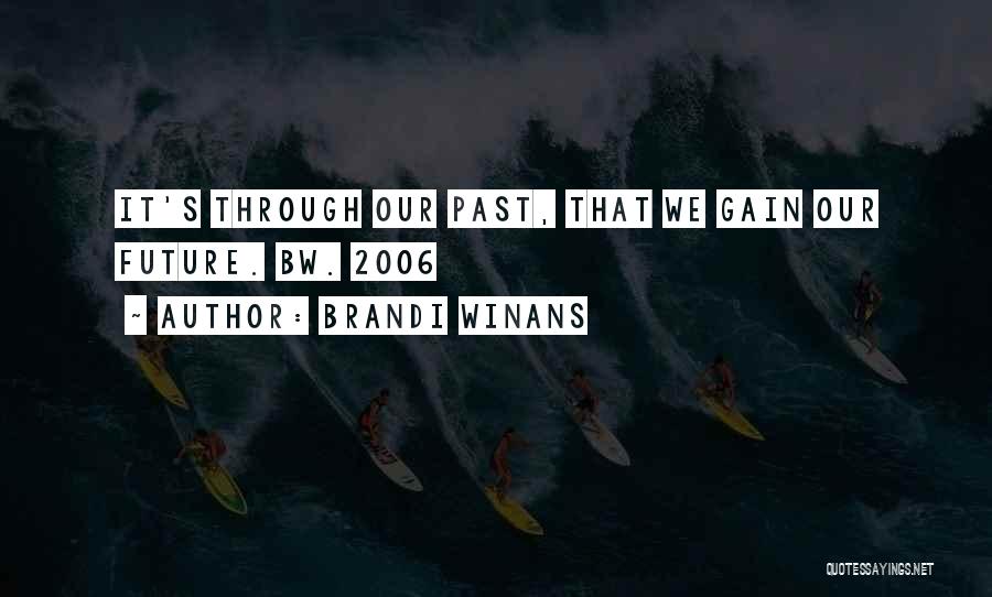 Brandi Winans Quotes: It's Through Our Past, That We Gain Our Future. Bw. 2006