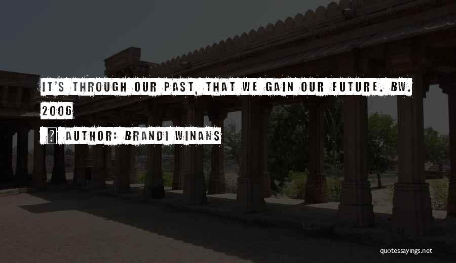 Brandi Winans Quotes: It's Through Our Past, That We Gain Our Future. Bw. 2006