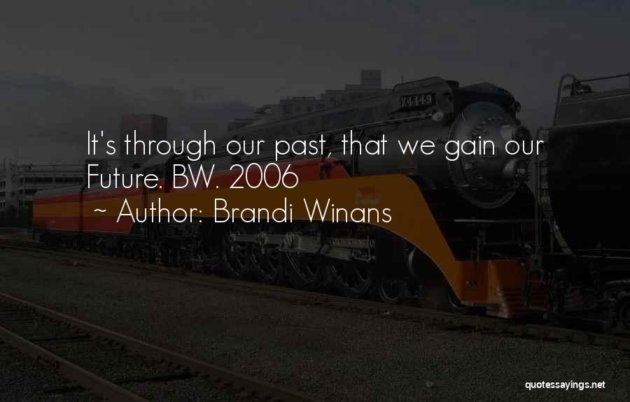 Brandi Winans Quotes: It's Through Our Past, That We Gain Our Future. Bw. 2006