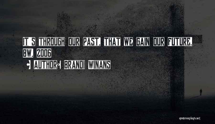 Brandi Winans Quotes: It's Through Our Past, That We Gain Our Future. Bw. 2006