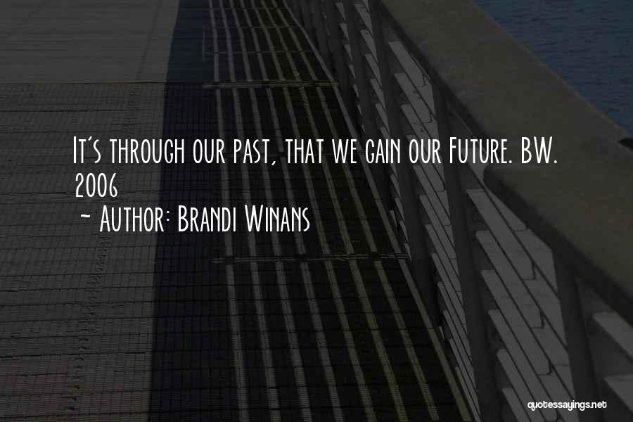 Brandi Winans Quotes: It's Through Our Past, That We Gain Our Future. Bw. 2006