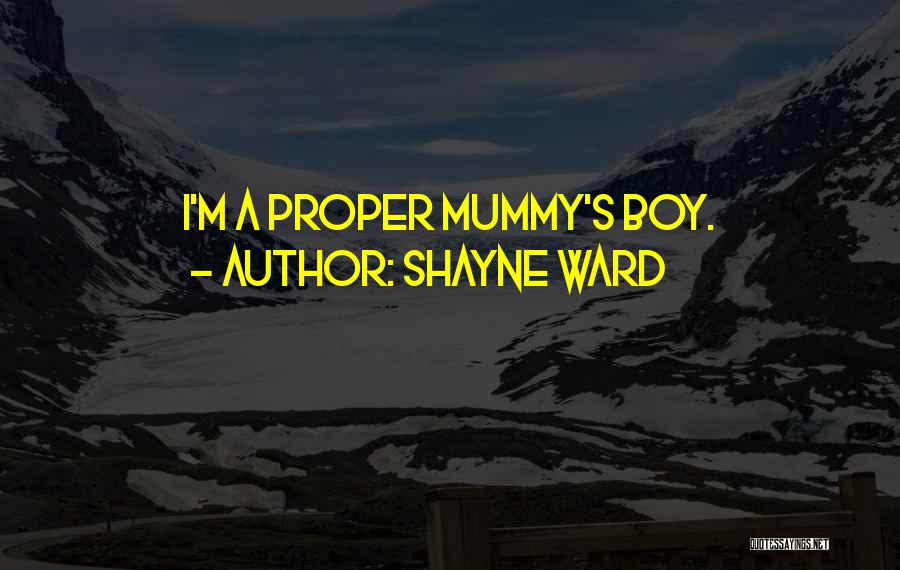 Shayne Ward Quotes: I'm A Proper Mummy's Boy.