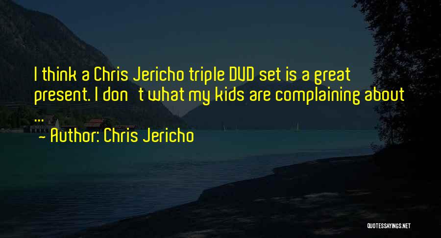 Chris Jericho Quotes: I Think A Chris Jericho Triple Dvd Set Is A Great Present. I Don't What My Kids Are Complaining About